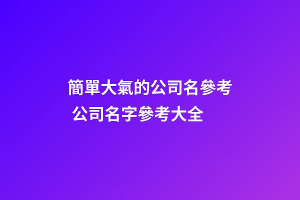 簡單大氣的公司名參考 公司名字參考大全-第1張-公司起名-玄機派
